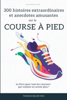 300 histoires extraordinaires et anecdotes amusantes sur la course à pied: Le livre pour tous les coureurs qui veulent en savoir plus ! (French Edition) B0H2Z9HGDV Book Cover