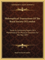 Philosophical Transactions Of The Royal Society Of London: Series A, Containing Papers Of A Mathematical Or Physical Character For The Year 1897 0548300437 Book Cover