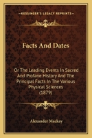 Facts And Dates: Or The Leading Events In Sacred And Profane History And The Principal Facts In The Various Physical Sciences 1164642332 Book Cover