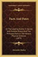 Facts And Dates: Or The Leading Events In Sacred And Profane History And The Principal Facts In The Various Physical Sciences 1436843456 Book Cover