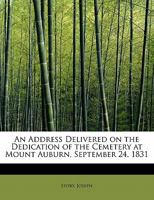 An Address Delivered on the Dedication of the Cemetery at Mount Auburn, September 24, 1831 1275834973 Book Cover