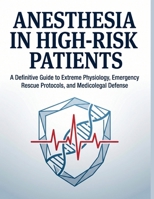 ANESTHESIA IN HIGH-RISK PATIENTS: A Definitive Guide to Extreme Physiology, Emergency Rescue Protocols, and Medicolegal Defense in the Operating Room and Beyond B0GYL77RM4 Book Cover