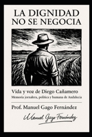La dignidad no se negocia: Vida y voz de Diego Cañamero Memoria jornalera, política y humana de Andalucía (Ensayos Biográficos y Humanistas) (Spanish Edition) B0GH7RWXJH Book Cover
