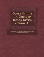 Opera Omnia: In Quatuor Tomos Divisa, Volume 1... 1249982871 Book Cover