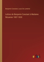 Lettres de Benjamin Constant à Madame Récamier 1807-1830 3385017084 Book Cover