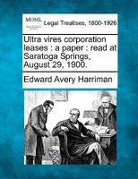 Ultra vires corporation leases: a paper : read at Saratoga Springs, August 29, 1900. 124006974X Book Cover