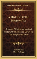 A History Of The Hebrews V2: Sources Of Information And History Of The Period Down To The Babylonian Exile 1163296910 Book Cover