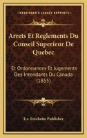 Arrets Et Reglements Du Conseil Superieur De Quebec: Et Ordonnances Et Jugements Des Intendants Du Canada (1855) 1160795851 Book Cover