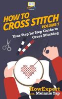 How To Cross Stitch: Your Step-By-Step Guide To Cross Stitching - Volume 1 1523217812 Book Cover