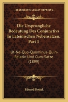 Die Ursprungliche Bedeutung Des Conjunctivs In Lateinischen Nebensatzen, Part 1: Ut-Ne-Quo-Quominus-Quin-Relativ-Und Cum-Satze (1899) 1168345545 Book Cover