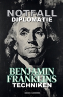 Notfalldiplomatie: Benjamin Franklins Techniken (German Edition) B0F3PGXNT2 Book Cover