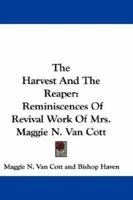 The Harvest and the Reaper: Reminiscences of Revival Work of Mrs. Maggie N. Van Cott, the First Lady Licensed to Preach in the Methodist Episcopal Church in the United States 0548292485 Book Cover