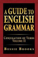 A Guide to English Grammar: Conjugation of Verbs Volume II 1469148137 Book Cover