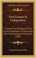 First Lessons In Composition: In Which The Principles Of The Art Are Developed In Connection With The Principles Of Grammar 1014139198 Book Cover