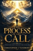 The Process of the Call: Unlocking God's Destiny for Your Life B0F3BCP2F6 Book Cover
