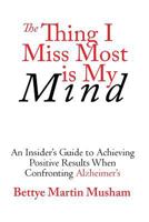 The Thing I Miss Most is My Mind: An Insider's Guide to Achieving Positive Results When Confronting Alzheimer's 1936712083 Book Cover