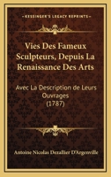 Vies Des Fameux Sculpteurs, Depuis La Renaissance Des Arts: Avec La Description de Leurs Ouvrages (1787) 1166330133 Book Cover
