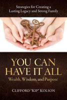 You Can Have It All; Wealth, Wisdom, and Purpose: Strategies for Creating a Lasting Legacy and Strong Family 1732317003 Book Cover