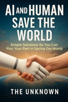 AI and Human Save the World: Simple Solutions So You Can Play Your Part in Saving Our World B0FQHYXXM8 Book Cover