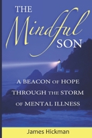 The Mindful Son: A Beacon of Hope Through the Storm of Mental Illness 0985085630 Book Cover