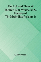 The life and times of the Rev. John Wesley, M.A., founder of the Methodists (Volume 1) 9373056743 Book Cover