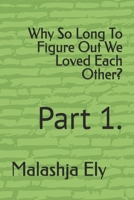 Why So Long To Figure Out We Loved Each Other?: Part 1. B0DM6MG6SF Book Cover