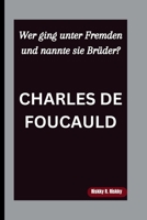 CHARLES DE FOUCAULD: Wer ging unter Fremden und nannte sie Brüder? B0FVSKP5KZ Book Cover