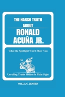 The Harsh Truth About Ronald Acuña Jr. What the Spotlight Won't Show You: Unveiling Truths Hidden in Plain Sight B0DQ8W91BX Book Cover