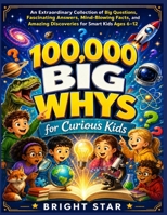 100,000 BIG Whys for Curious Kids: An Extraordinary Collection of Big Questions, Fascinating Answers, Mind-Blowing Facts, and Amazing Discoveries for Smart Kids Ages 6–12 B0H18SF346 Book Cover