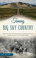 Taming Big Sky Country: The History of Montana Transportation from Trails to Interstates 1626198527 Book Cover