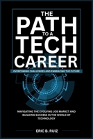 The Path to a Tech Career: Overcoming Challenges and Embracing the Future: Navigating the Evolving Job Market and Building Success in the World of Technology B0FQ3632SZ Book Cover