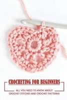 Crocheting For Beginners: All You Need To Know About Crochet Stitches And Crochet Patterns: How To Start A Yarn B09CGBM937 Book Cover