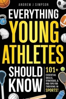 Everything Young Athletes Should Know: 101+ Essential Skills, Strategies, & Pro Tips for Thriving in Sports [Mental Toughness, Nutrition, Training, ... Setting, & More] (Athlete Success Series) B0DVY9G1XF Book Cover