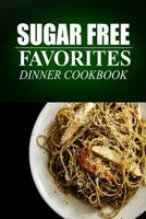 Sugar Free Favorites - Dinner Cookbook: (sugar Free Recipes Cookbook for Your Everyday Sugar Free Cooking) 1499325525 Book Cover