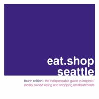 eat.shop.seattle: the indispensable guide to stylishly unique, locally owned eating and shopping (Eat.Shop Seattle: The Indispensable Guide to Stylishly Unique) 0974732516 Book Cover