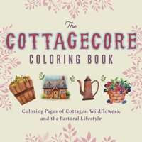 The Cottagecore Coloring Book: Coloring Pages of Cottages, Wildflowers, and the Pastoral Lifestyle 1646042360 Book Cover