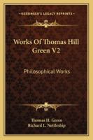 Works Of Thomas Hill Green V2: Philosophical Works 1163308722 Book Cover