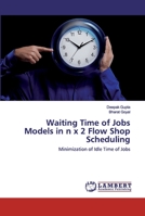 Waiting Time of Jobs Models in n x 2 Flow Shop Scheduling: Minimization of Idle Time of Jobs 6202522097 Book Cover