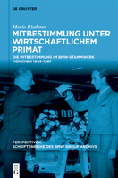 Mitbestimmung Unter Wirtschaftlichem Primat: Die Mitbestimmung Im Bmw-Stammwerk München 1945-1987 (Perspektiven) (German Edition) 3112223977 Book Cover