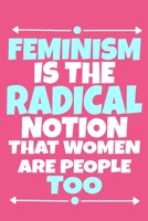 Feminism Is The Radical Notion That Women Are People Too: Blank Lined Notebook Journal: Gift for Feminist Her Women Girl Power Boss Lady Ladies Bestie 6x9 110 Blank Pages Plain White Paper Soft Cover 1676503285 Book Cover
