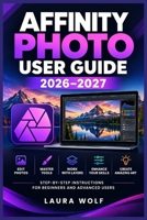 Affinity Photo User Guide 2026–2027: Der praxisnahe Leitfaden für RAW-Entwicklung, Ebenen, Masken, Retusche, Compositing und kreative Bildgestaltung (German Edition) B0HKLBG7PT Book Cover