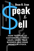 Speak To Sell: How to Speak To Customers, Attract Sales, Grow Your Business And Make Money In Stock B0BCYWHXGR Book Cover