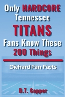 Only HARDCORE Tennessee Titans Fans Know These 200 Things: Deep-Cut Trivia, Hidden Stories, and Surprising Facts from Every Era of Tennessee Titans History (200 Facts for HARDCORE Fans) B0H1PXV95F Book Cover
