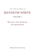 The Collected Works of Kenneth White, Volume 3: Between Two Worlds: Autobiography 1399531352 Book Cover