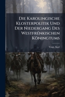 Die Karolingische Klosterpolitik Und Der Niedergang Des Westfrénkischen Köningtums: Laienäbte Und Klosterinhaber 1247004414 Book Cover