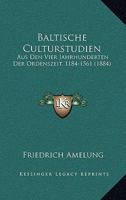 Baltische Culturstudien: Aus Den Vier Jahrhunderten Der Ordenszeit, 1184-1561 (1884) 1148579974 Book Cover
