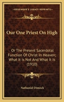 Our One Priest On High: Or The Present Sacerdotal Function Of Christ In Heaven; What It Is Not And What It Is (1910) 0548606919 Book Cover
