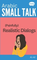 Arabic Small Talk - (Painfully) Realistic Dialogs: with Full Arabic to English Translation - for Beginners (A1-A2) (Learn Arabic with Short Stories - Easy Readers for Beginners) B0DTYXMRNG Book Cover