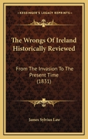 The Wrongs Of Ireland Historically Reviewed: From The Invasion To The Present Time 1241106045 Book Cover