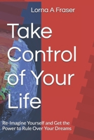 Take Control of Your Life: Re-Imagine Yourself and Get the Power to Rule Over Your Dreams B0H7RH4994 Book Cover